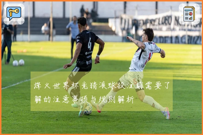 烽火世界杯竞猜滚球投注前需要了解的注意事项与规则解析
