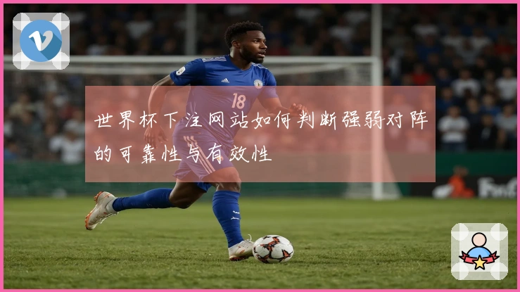 世界杯下注网站如何判断强弱对阵的可靠性与有效性